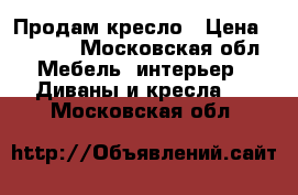 Продам кресло › Цена ­ 1 000 - Московская обл. Мебель, интерьер » Диваны и кресла   . Московская обл.